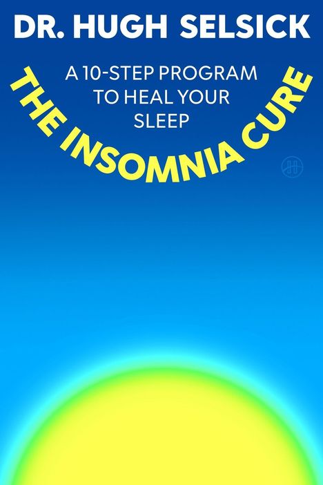 DR. HUGH SELSICK, A 10-STEP PROGRAM TO HEAL YOUR SLEEP, THE INSOMNIA CURE. Unten ein stilisierter, leuchtender Sonnenaufgang.