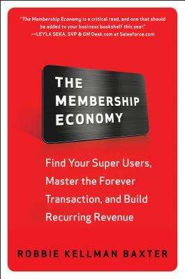Robbie Kellman Baxter: The Membership Economy: Find Your Super Users, Master the Forever Transaction, and Build Recurring Revenue, Buch