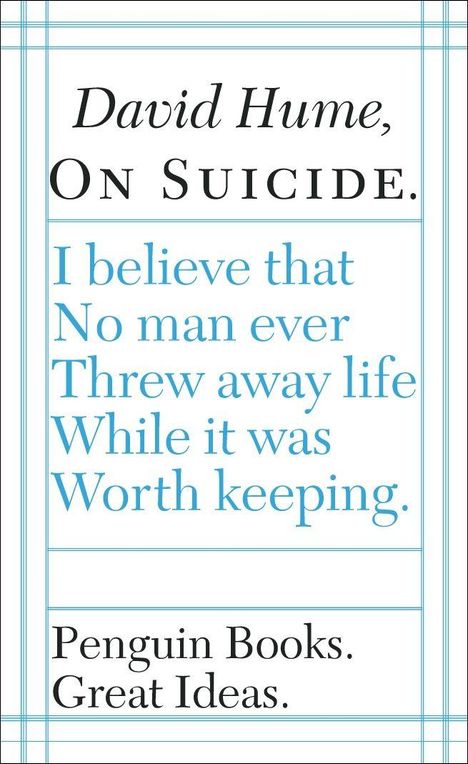 "David Hume, On Suicide. I believe that No man ever Threw away life While it was Worth keeping. Penguin Books. Great Ideas."