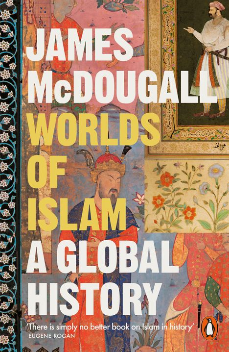"JAMES McDOUGALL WORLDS OF ISLAM A GLOBAL HISTORY". Darunter: „There is simply no better book on Islam in history.“ EUGENE ROGAN. Links Musterrand, Illustrationen von Figuren und Blumen. Unten rechts ein Pinguin-Logo.