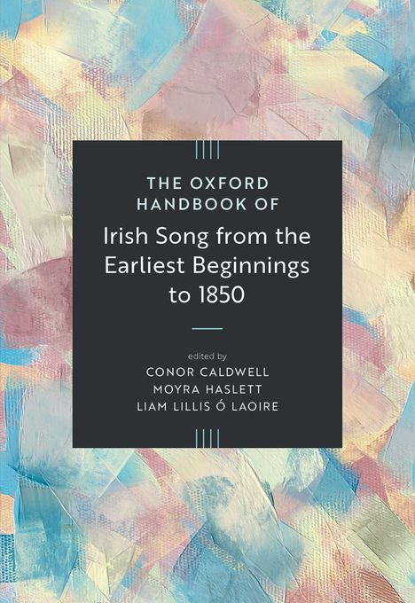 "The Oxford Handbook of Irish Song from the Earliest Beginnings to 1850." Herausgeber: Conor Caldwell, Moyra Haslett, Liam Lillis Ó Laoire. Hintergrund aus bunten Pinselstrichen.