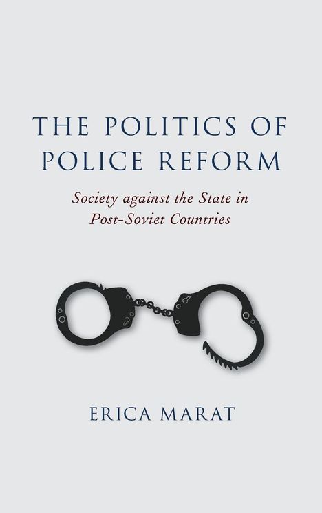 "The Politics of Police Reform: Society against the State in Post-Soviet Countries. Erica Marat." Illustration: Handschellen.