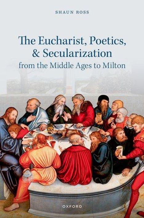 Shaun Ross: The Eucharist, Poetics, and Secularization from the Middle Ages to Milton, Buch