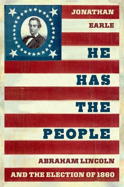 JONATHAN EARLE, HE HAS THE PEOPLE, ABRAHAM LINCOLN AND THE ELECTION OF 1860. US-Flagge mit Lincoln-Porträt.