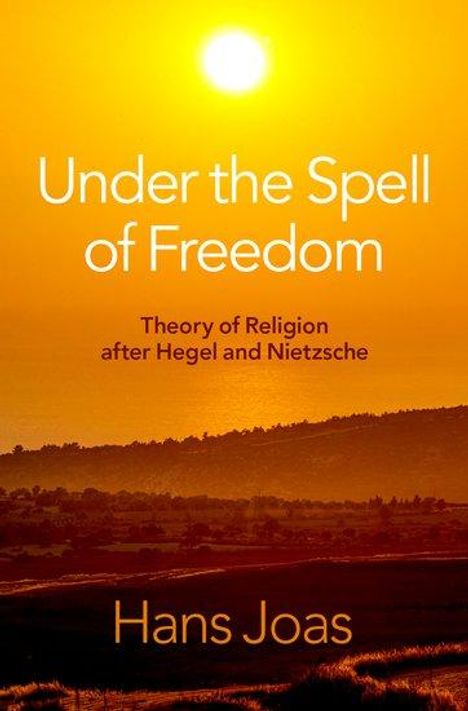 Hans Joas: Under the Spell of Freedom, Buch
