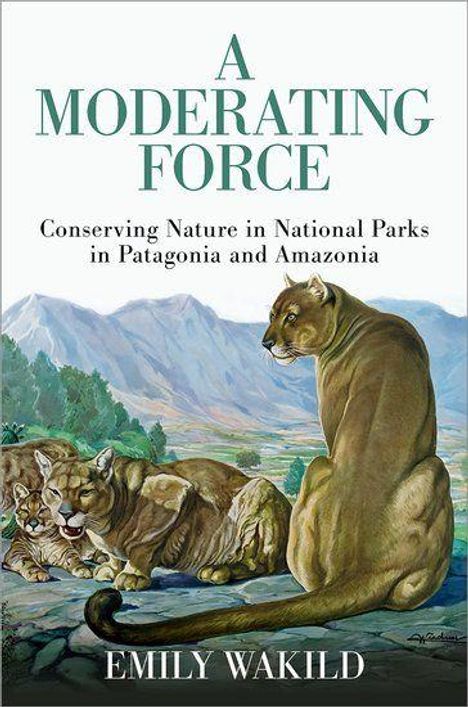 "A Moderating Force: Conserving Nature in National Parks in Patagonia and Amazonia" von Emily Wakild. Illustration von Pumas.