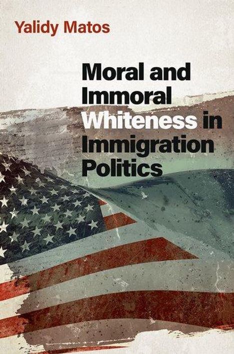 Yalidy Matos: Moral and Immoral Whiteness in Immigration Politics, Buch