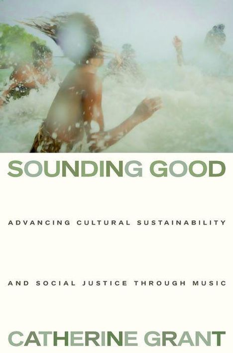 "SOUNDING GOOD" oben, "ADVANCING CULTURAL SUSTAINABILITY AND SOCIAL JUSTICE THROUGH MUSIC", "CATHERINE GRANT" unten. Verschwommene Menschen im Wasser.