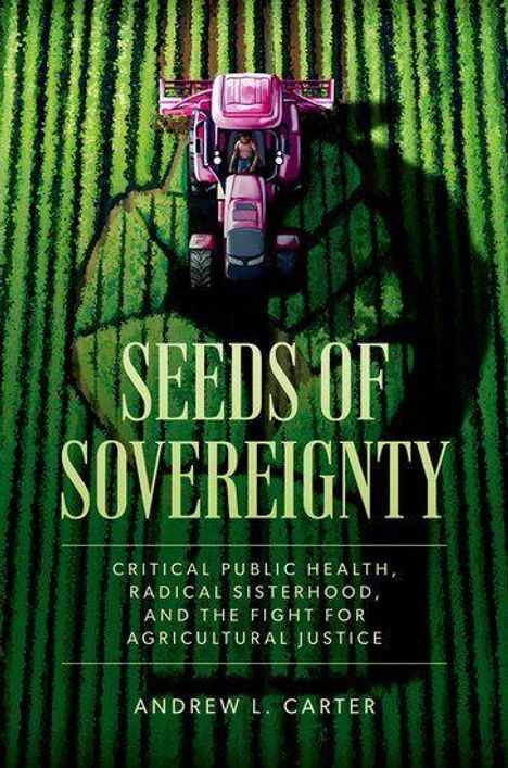 "SEEDS OF SOVEREIGNTY. Critical public health, radical sisterhood, and the fight for agricultural justice. Andrew L. Carter." Oben fährt ein Traktor durch ein Feld.