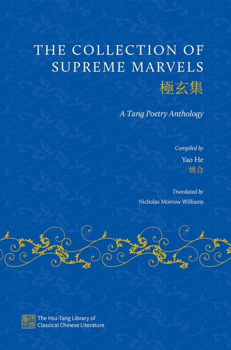 „THE COLLECTION OF SUPREME MARVELS, A Tang Poetry Anthology, Compiled by Yao He, Translated by Nicholas Morrow Williams."