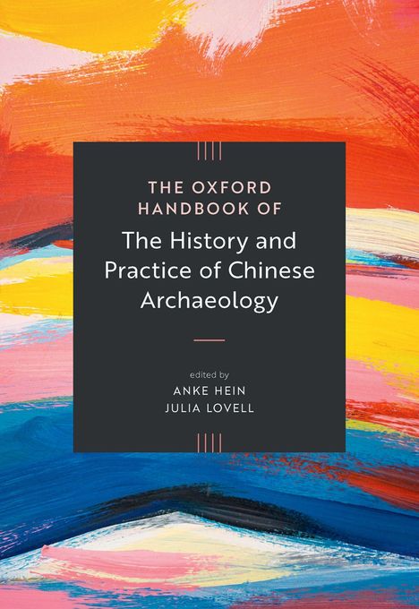 "The Oxford Handbook of The History and Practice of Chinese Archaeology," von Anke Hein und Julia Lovell. Farbenfrohe Pinselstriche.