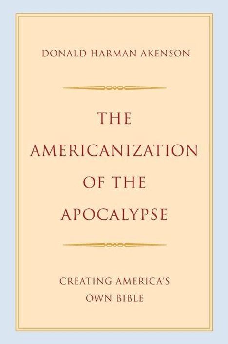 "THE AMERICANIZATION OF THE APOCALYPSE. CREATING AMERICA'S OWN BIBLE" von Donald Harman Akenson. Schlichtes Cover.