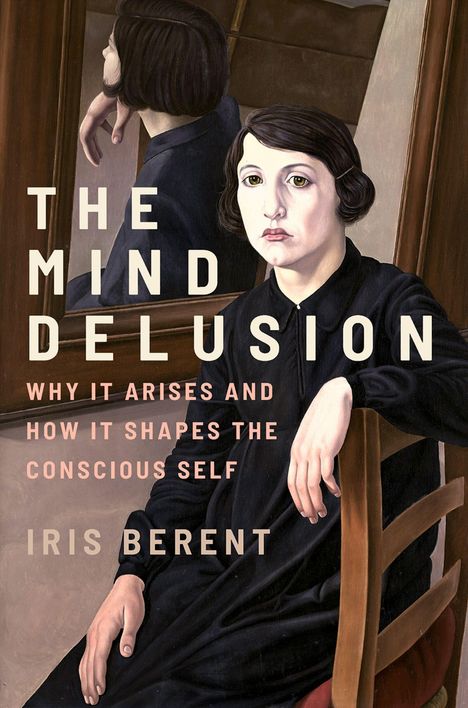 Der Text lautet: "The Mind Delusion: Why it Arises and How it Shapes the Conscious Self" von Iris Berent. Eine Frau sitzt vor einem Spiegel.