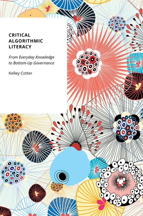 Text: „CRITICAL ALGORITHMIC LITERACY; From Everyday Knowledge to Bottom-Up Governance; Kelley Cotter.“  
Farbenfrohe, abstrakte Blumen.