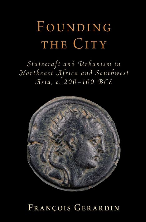 „Founding the City“: Staatspolitik und Urbanismus in Nordostafrika und Südwestasien, ca. 200–100 v. Chr. Autor: François Gerardin. Antike Münze darunter.