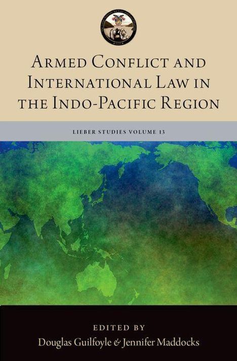 "Armed Conflict and International Law in the Indo-Pacific Region. Lieber Studies Volume 13. Herausgeber: Douglas Guilfoyle & Jennifer Maddocks. Oben: Rundes Emblem. Unten: Farbkarte des Indo-Pazifiks in Grün- und Blautönen."