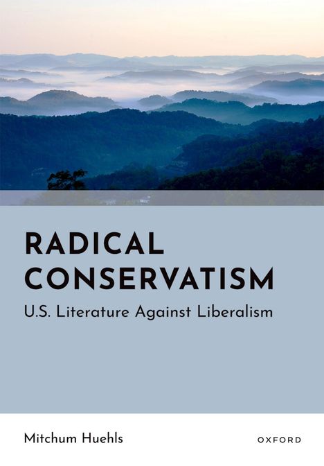 "RADICAL CONSERVATISM U.S. Literature Against Liberalism" von Mitchum Huehls, Oxford. Im Hintergrund bewaldete Hügel.