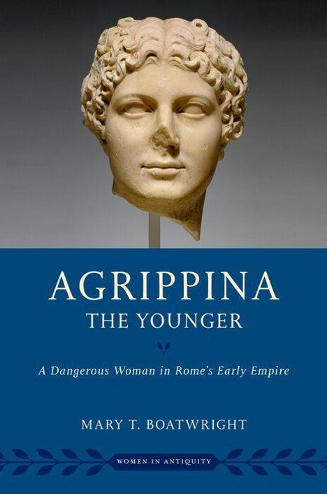 "Agrippina The Younger. A Dangerous Woman in Rome's Early Empire. Mary T. Boatwright." Büste einer antiken Figur.