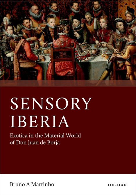 Text: "SENSORY IBERIA: Exotica in the Material World of Don Juan de Borja, Bruno A Martinho, Oxford." Illustration: Eine prächtige historische Tafelrunde.