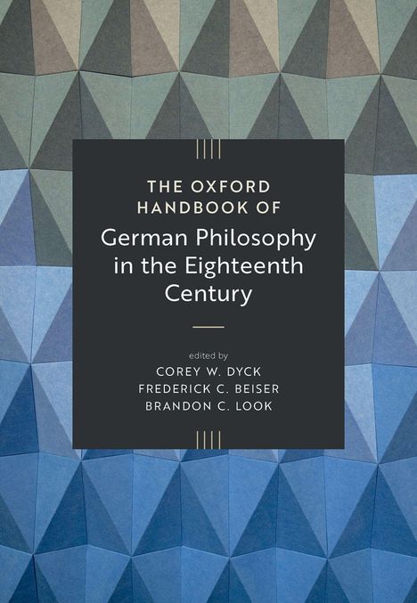 Titel: "The Oxford Handbook of German Philosophy in the Eighteenth Century". Herausgeber: Corey W. Dyck, Frederick C. Beiser, Brandon C. Look. Abstraktes geometrisches Muster im Hintergrund.
