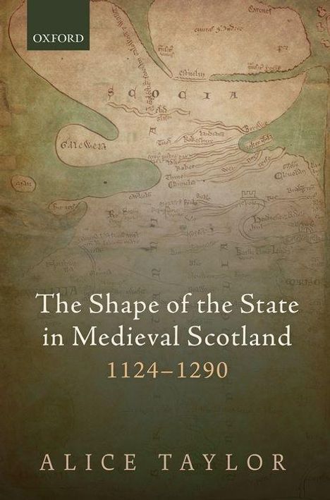 Alice Taylor: The Shape of the State in Medieval Scotland, 1124-1290, Buch