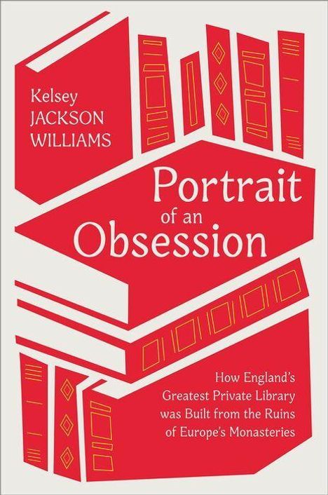 Text: "Kelsey Jackson Williams, Portrait of an Obsession. How England’s Greatest Private Library was Built from the Ruins of Europe’s Monasteries." Stilisiertes Buchdesign in Rot und Weiß.