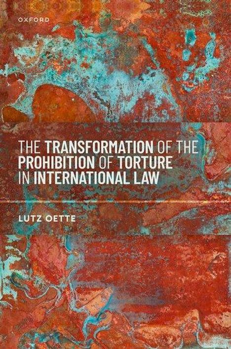 Lutz Oette: The Transformation of the Prohibition of Torture in International Law, Buch