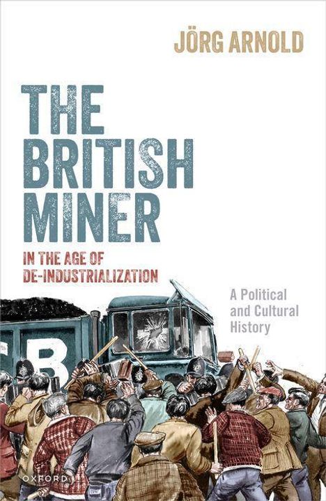 Jorg Arnold: The British Miner in the Age of De-Industrialization, Buch