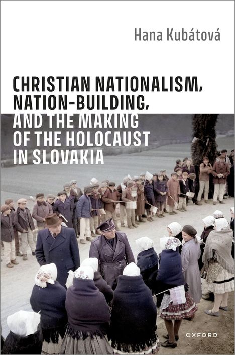 Hana Kubátová: Christian Nationalism, Nation-Building, and the Making of the Holocaust in Slovakia, Buch