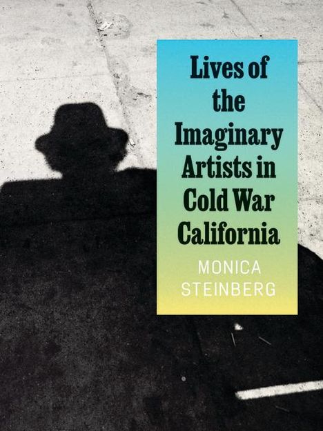 Monica Steinberg: Lives of the Imaginary Artists in Cold War California, Buch