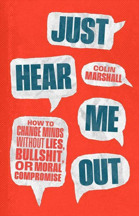 Text in Sprechblasen: JUST HEAR ME OUT, COLIN MARSHALL, HOW TO CHANGE MINDS WITHOUT LIES, BULLSHIT OR MORAL COMPROMISE.
