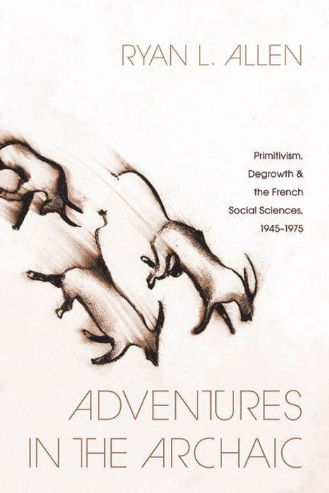 "Ryan L. Allen. Primitivism, Degrowth & the French Social Sciences, 1945-1975. Adventures in the Archaic." Zeichnung von Tieren.