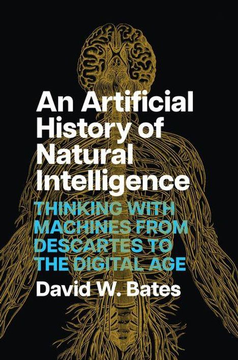 Text: "An Artificial History of Natural Intelligence. THINKING WITH MACHINES FROM DESCARTES TO THE DIGITAL AGE. David W. Bates." Im Hintergrund eine stilisierte anatomische Illustration eines menschlichen Nervensystems.