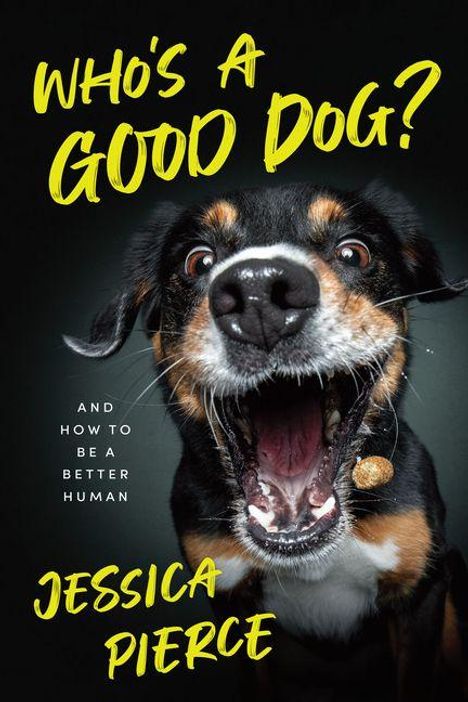 Text: "WHO'S A GOOD DOG? AND HOW TO BE A BETTER HUMAN. JESSICA PIERCE." Ein Hund mit offenem Maul und fröhlichem Ausdruck.