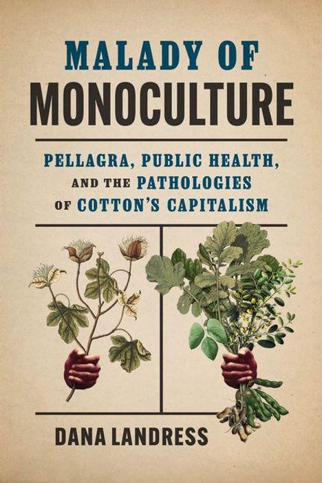 "Malady of Monoculture: Pellagra, Public Health, and the Pathologies of Cotton's Capitalism" von Dana Landress. Zwei Pflanzen in Händen.