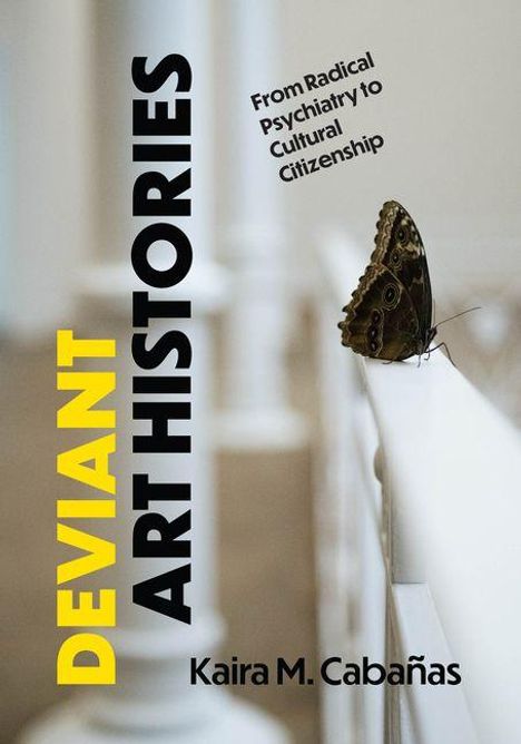 Texte: "DEVIANT ART HISTORIES", "From Radical Psychiatry to Cultural Citizenship", "Kaira M. Cabañas". Ein Schmetterling auf einem Geländer.