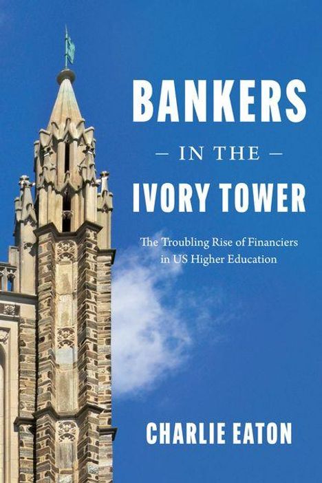 BANKERS IN THE IVORY TOWER, The Troubling Rise of Financiers in US Higher Education. Charlie Eaton. Turm vor blauem Himmel.