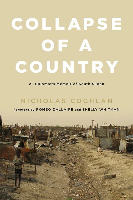 "Collapse of a Country: A Diplomat's Memoir of South Sudan" von Nicholas Coghlan. Im Hintergrund zerstörte Hütten.