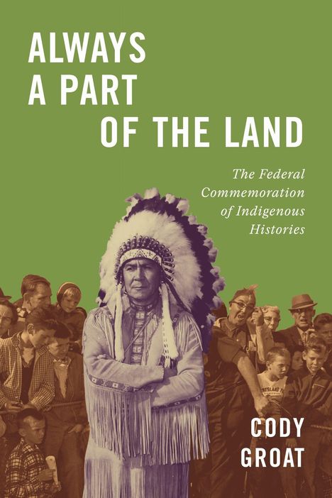 Text: "Always a Part of the Land", "The Federal Commemoration of Indigenous Histories", "Cody Groat". Mann in traditioneller Kleidung.