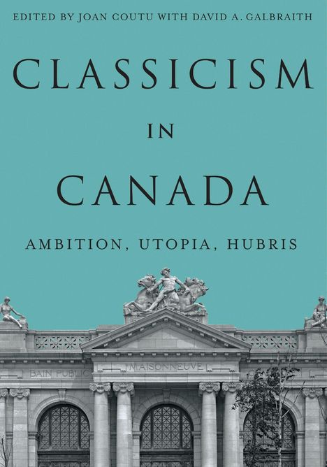 "Classicism in Canada: Ambition, Utopia, Hubris." Oben steht: "Edited by Joan Coutu with David A. Galbraith." Unten abgebildet ist ein klassisches Gebäude mit Skulpturen auf dem Dach.