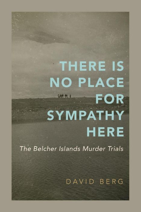 Text: "There is No Place for Sympathy Here - The Belcher Islands Murder Trials - David Berg." Schwarz-Weiß-Landschaft im Hintergrund.