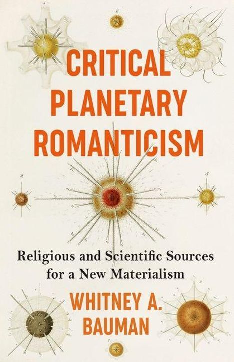 "Critical Planetary Romanticism" in orange Schrift. Darunter "Religious and Scientific Sources for a New Materialism". Autor: Whitney A. Bauman. Goldene und orange Illustrationen, die an Moleküle oder Sterne erinnern.