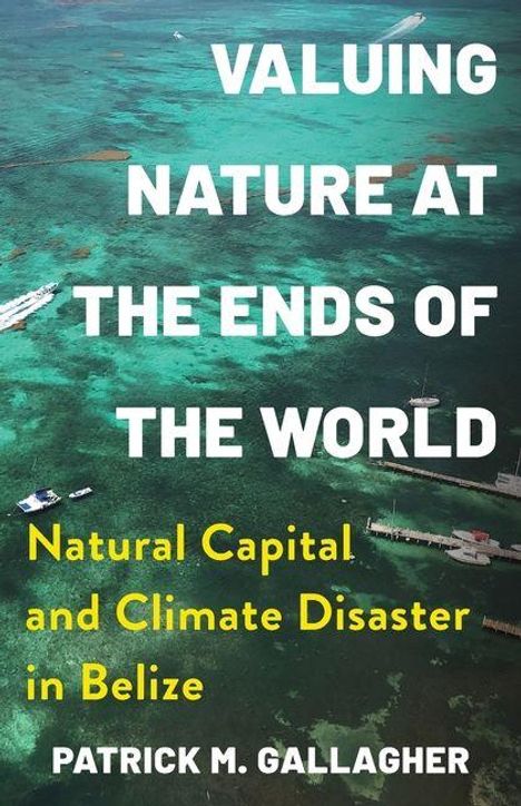 Titel: "Valuing Nature at the Ends of the World". Untertitel: "Natural Capital and Climate Disaster in Belize" von Patrick M. Gallagher. Luftaufnahme vom Meer und Küstenlinie.