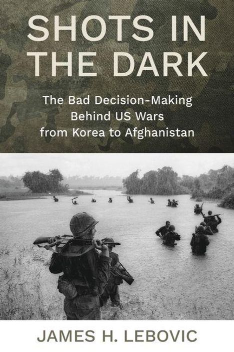 Text: "SHOTS IN THE DARK. The Bad Decision-Making Behind US Wars from Korea to Afghanistan. James H. Lebovic." Soldaten im Wasser.