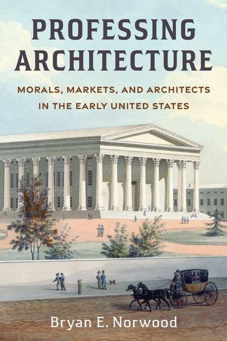 „Professing Architecture: Morals, Markets, and Architects in the Early United States“ von Bryan E. Norwood. Illustration eines Gebäudes im klassischen Stil mit Säulen, Kutsche im Vordergrund.