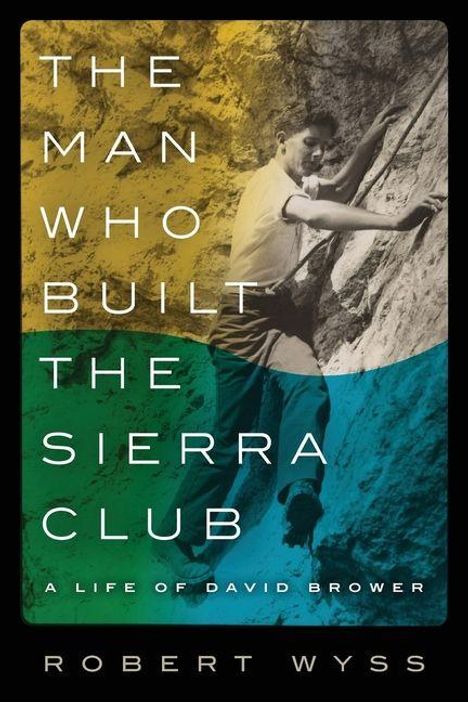 "The Man Who Built the Sierra Club: A Life of David Brower" von Robert Wyss. Ein Mann klettert an einer Felswand.