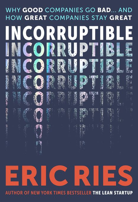 Titel: INCORRUPTIBLE. Untertitel: Why good companies go bad... and how great companies stay great. Autor: Eric Ries.