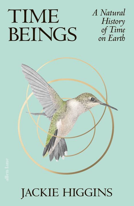 Text: "TIME BEINGS", "A Natural History of Time on Earth", "JACKIE HIGGINS". Illustration eines Kolibris vor goldenen Kreisen.