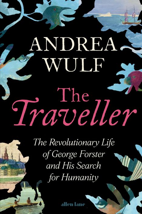 „ANDREA WULF The Traveller The Revolutionary Life of George Forster and His Search for Humanity“; bunte Blätter und Vögel.