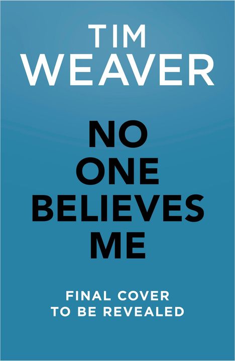 Titel: "NO ONE BELIEVES ME". Autor: TIM WEAVER. Hinweis: "FINAL COVER TO BE REVEALED". Blauer Hintergrund.